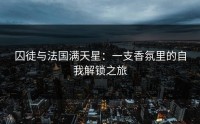 囚徒与法国满天星：一支香氛里的自我解锁之旅