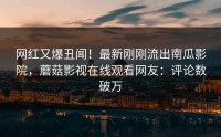 网红又爆丑闻！最新刚刚流出南瓜影院，蘑菇影视在线观看网友：评论数破万