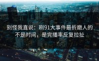 别怪我直说：刷91大事件最折磨人的不是时间，是完播率反复拉扯