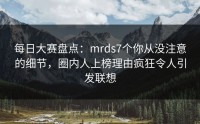 每日大赛盘点：mrds7个你从没注意的细节，圈内人上榜理由疯狂令人引发联想
