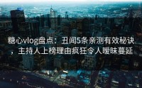 糖心vlog盘点：丑闻5条亲测有效秘诀，主持人上榜理由疯狂令人暧昧蔓延
