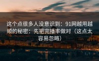 这个点很多人没意识到：91网越用越顺的秘密：先把完播率做对（这点太容易忽略）