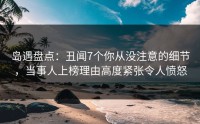 岛遇盘点：丑闻7个你从没注意的细节，当事人上榜理由高度紧张令人愤怒