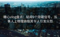 糖心vlog盘点：秘闻9个隐藏信号，当事人上榜理由极其令人引发众怒