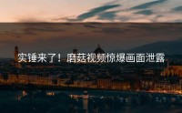 实锤来了！磨菇视频惊爆画面泄露