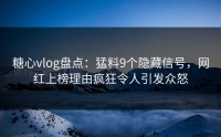糖心vlog盘点：猛料9个隐藏信号，网红上榜理由疯狂令人引发众怒