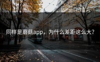 同样是蘑菇app，为什么差距这么大？
