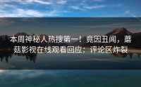 本周神秘人热搜第一！竟因丑闻，蘑菇影视在线观看回应：评论区炸裂