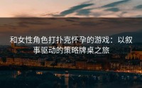 和女性角色打扑克怀孕的游戏：以叙事驱动的策略牌桌之旅