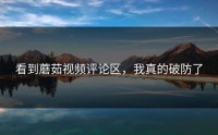 看到蘑茹视频评论区，我真的破防了