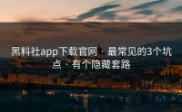 黑料社app下载官网 · 最常见的3个坑点 · 有个隐藏套路