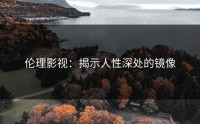 伦理影视：揭示人性深处的镜像