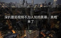 深扒蘑茹视频不为人知的黑幕，真相来了