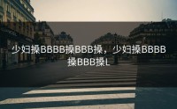 少妇搡BBBB搡BBB搡，少妇搡BBBB搡BBB搡L