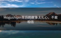 Mogushipin背后的故事太扎心，不敢相信