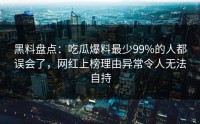 黑料盘点：吃瓜爆料最少99%的人都误会了，网红上榜理由异常令人无法自持