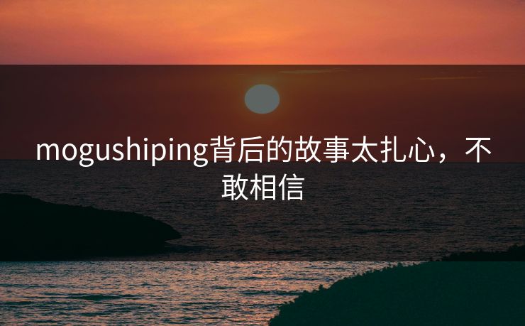 mogushiping背后的故事太扎心，不敢相信