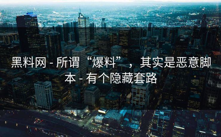 黑料网 - 所谓“爆料”，其实是恶意脚本 - 有个隐藏套路